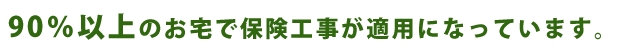 90％以上のお宅で保険工事が適用になっています。