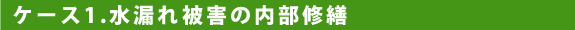 ケース1.水漏れ被害の内部修繕